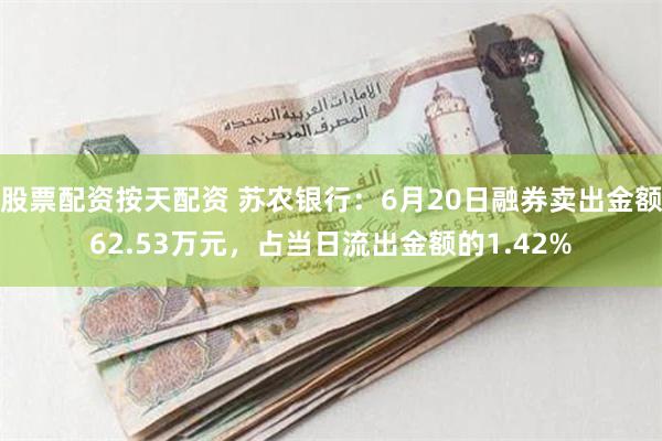 股票配资按天配资 苏农银行：6月20日融券卖出金额62.53万元，占当日流出金额的1.42%