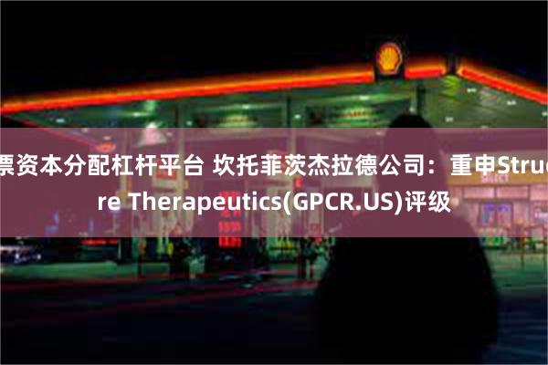 股票资本分配杠杆平台 坎托菲茨杰拉德公司：重申Structure Therapeutics(GPCR.US)评级