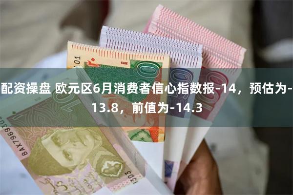 配资操盘 欧元区6月消费者信心指数报-14，预估为-13.8，前值为-14.3