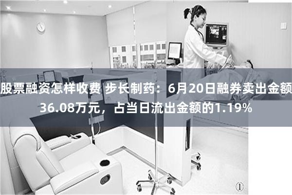 股票融资怎样收费 步长制药：6月20日融券卖出金额36.08万元，占当日流出金额的1.19%