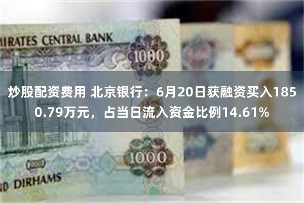 炒股配资费用 北京银行：6月20日获融资买入1850.79万元，占当日流入资金比例14.61%