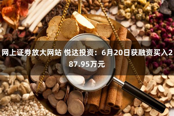 网上证劵放大网站 悦达投资：6月20日获融资买入287.95万元