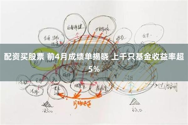 配资买股票 前4月成绩单揭晓 上千只基金收益率超5%