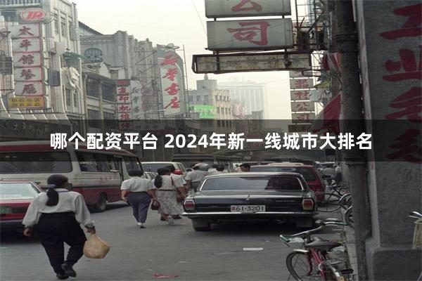 哪个配资平台 2024年新一线城市大排名