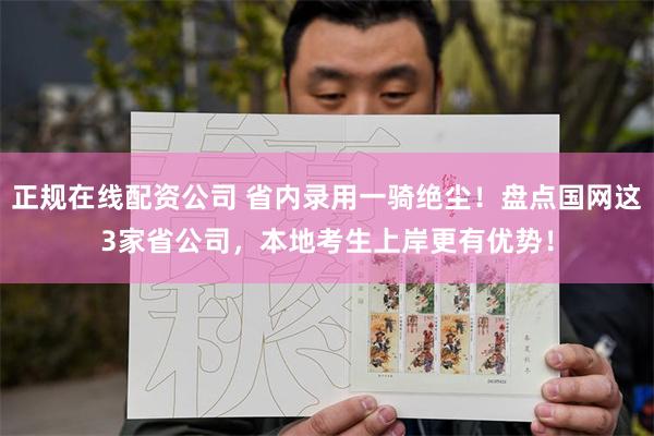 正规在线配资公司 省内录用一骑绝尘！盘点国网这3家省公司，本地考生上岸更有优势！