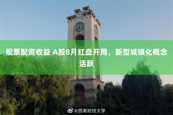 股票配资收益 A股8月红盘开局，新型城镇化概念活跃