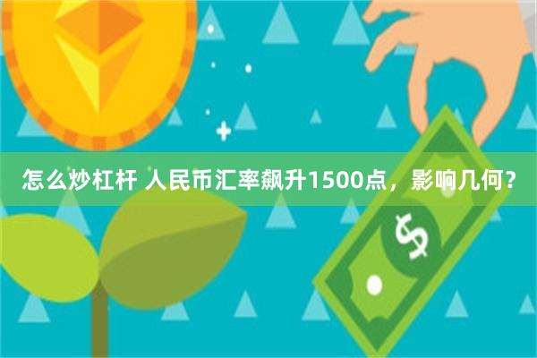 怎么炒杠杆 人民币汇率飙升1500点，影响几何？