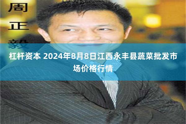 杠杆资本 2024年8月8日江西永丰县蔬菜批发市场价格行情