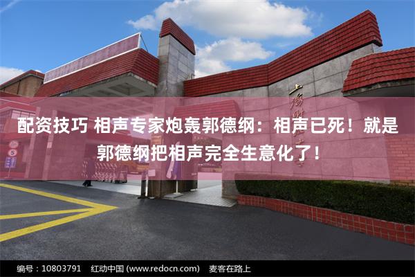 配资技巧 相声专家炮轰郭德纲：相声已死！就是郭德纲把相声完全生意化了！