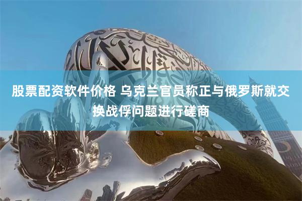 股票配资软件价格 乌克兰官员称正与俄罗斯就交换战俘问题进行磋商