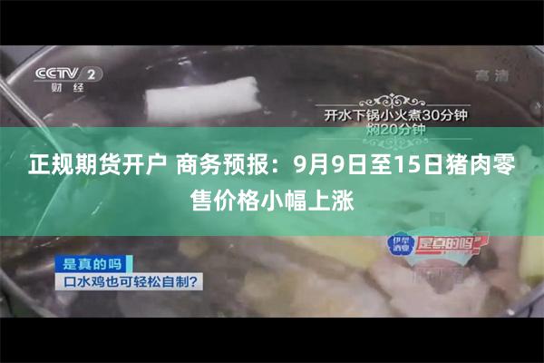 正规期货开户 商务预报：9月9日至15日猪肉零售价格小幅上涨