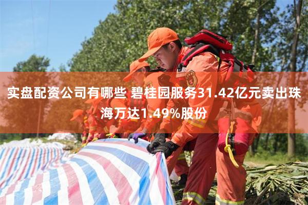 实盘配资公司有哪些 碧桂园服务31.42亿元卖出珠海万达1.49%股份