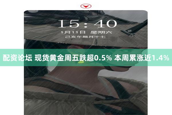 配资论坛 现货黄金周五跌超0.5% 本周累涨近1.4%