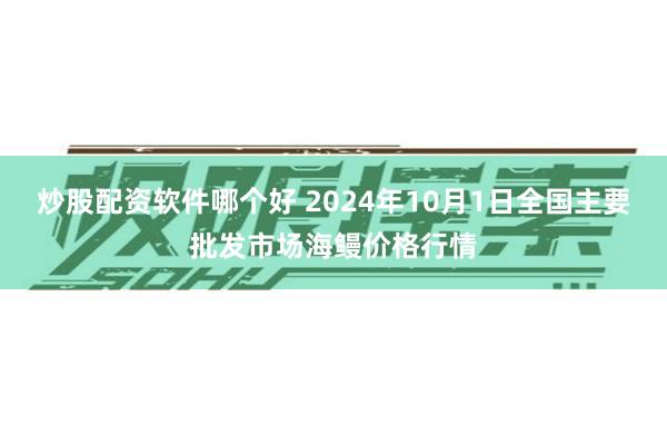 炒股配资软件哪个好 2024年10月1日全国主要批发市场海鳗价格行情