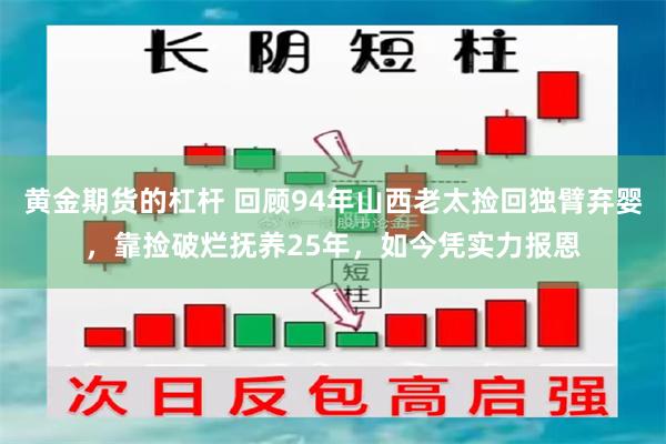 黄金期货的杠杆 回顾94年山西老太捡回独臂弃婴，靠捡破烂抚养25年，如今凭实力报恩