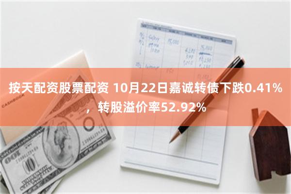 按天配资股票配资 10月22日嘉诚转债下跌0.41%，转股溢价率52.92%