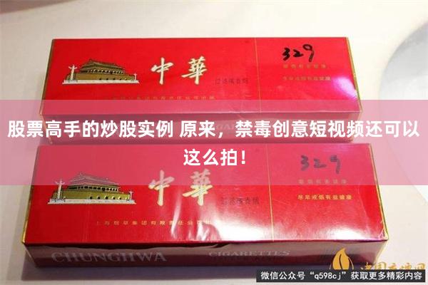 股票高手的炒股实例 原来，禁毒创意短视频还可以这么拍！