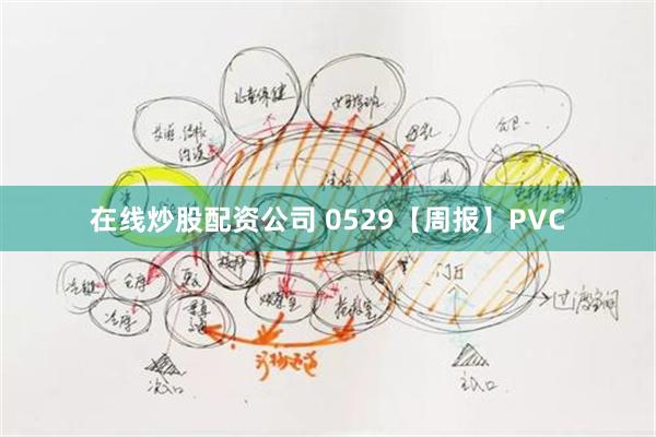 在线炒股配资公司 0529【周报】PVC