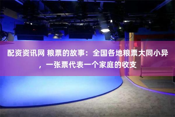 配资资讯网 粮票的故事：全国各地粮票大同小异，一张票代表一个家庭的收支