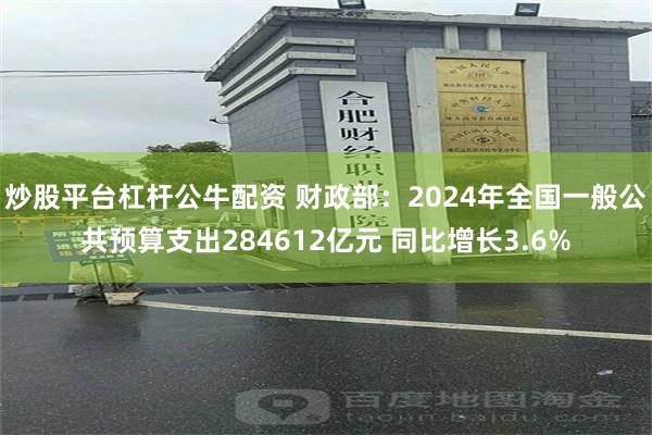 炒股平台杠杆公牛配资 财政部：2024年全国一般公共预算支出284612亿元 同比增长3.6%