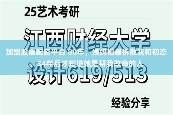 加盟股票配资平台 80年，姨妈粗暴拆散我和初恋，34年后才知道她是帮我改命的人