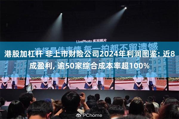 港股加杠杆 非上市财险公司2024年利润图鉴: 近8成盈利, 逾50家综合成本率超100%