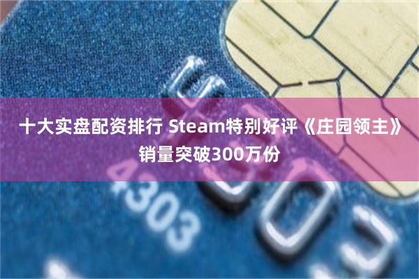 十大实盘配资排行 Steam特别好评《庄园领主》销量突破300万份