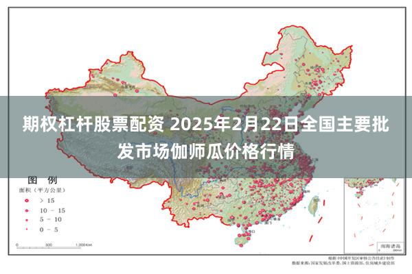 期权杠杆股票配资 2025年2月22日全国主要批发市场伽师瓜价格行情