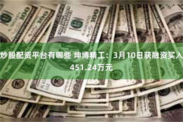 炒股配资平台有哪些 坤博精工：3月10日获融资买入451.24万元